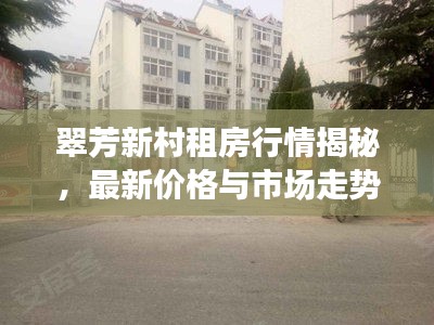 翠芳新村租房行情揭秘，最新价格与市场走势分析