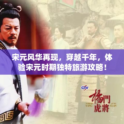 宋元风华再现，穿越千年，体验宋元时期独特旅游攻略！