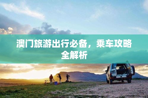 澳门旅游出行必备，乘车攻略全解析
