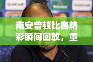 南安普顿比赛精彩瞬间回放，重温激动人心的时刻