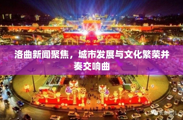 洛曲新闻聚焦，城市发展与文化繁荣并奏交响曲