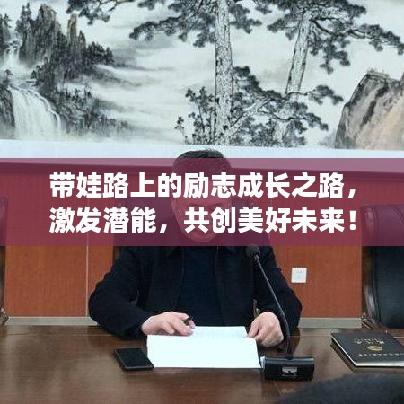 带娃路上的励志成长之路，激发潜能，共创美好未来！
