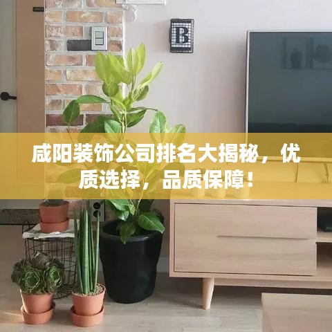 咸阳装饰公司排名大揭秘，优质选择，品质保障！