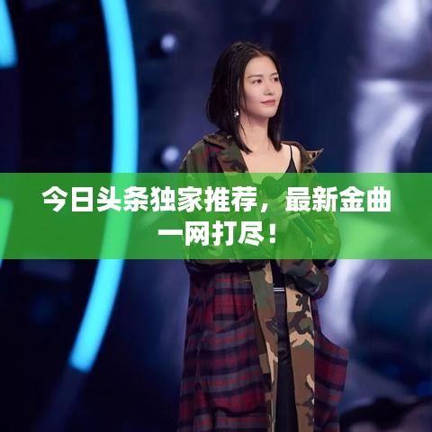 今日头条独家推荐，最新金曲一网打尽！