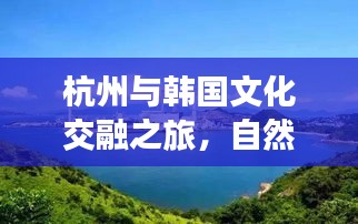 杭州与韩国文化交融之旅，自然美景尽收眼底