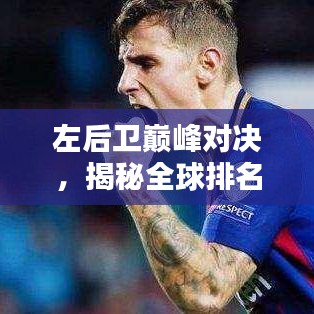 左后卫巅峰对决，揭秘全球排名与巴萨时代的辉煌表现