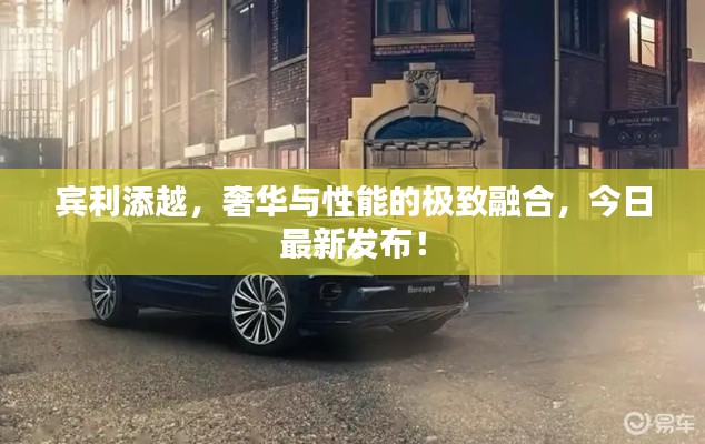 宾利添越，奢华与性能的极致融合，今日最新发布！
