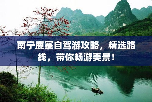 南宁鹿寨自驾游攻略，精选路线，带你畅游美景！
