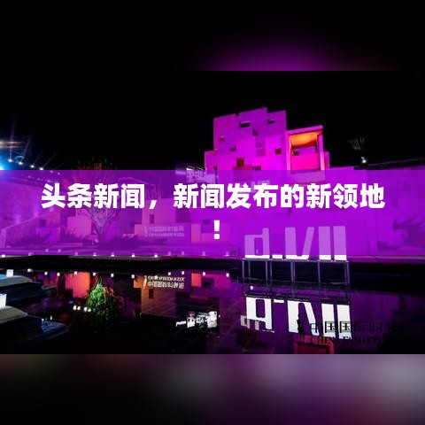 头条新闻，新闻发布的新领地！