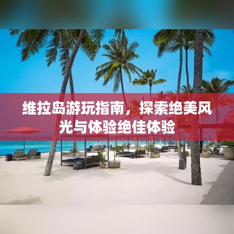 维拉岛游玩指南，探索绝美风光与体验绝佳体验