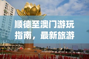 顺德至澳门游玩指南，最新旅游攻略来啦！