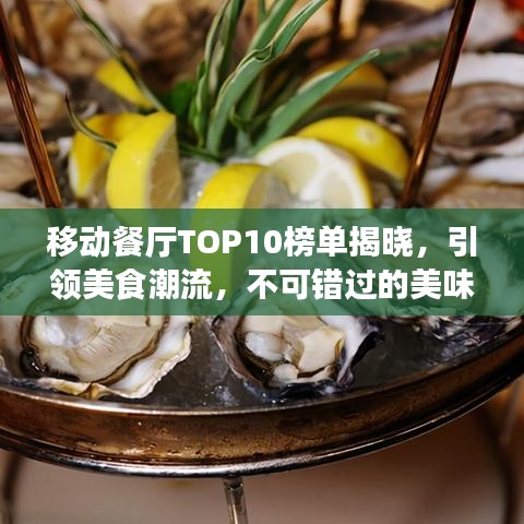 移动餐厅TOP10榜单揭晓，引领美食潮流，不可错过的美味盛宴！
