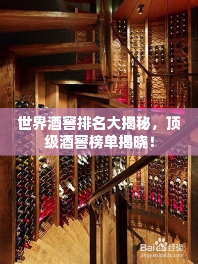 世界酒窖排名大揭秘，顶级酒窖榜单揭晓！