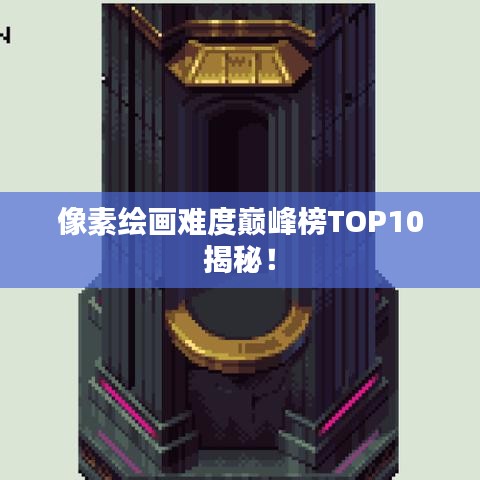 像素绘画难度巅峰榜TOP10揭秘！