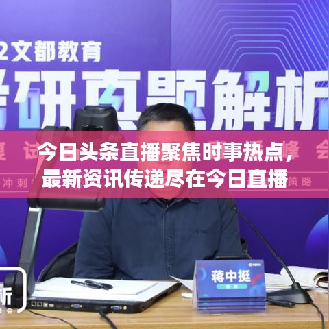 今日头条直播聚焦时事热点，最新资讯传递尽在今日直播