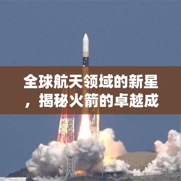 全球航天领域的新星，揭秘火箭的卓越成就与世界排名