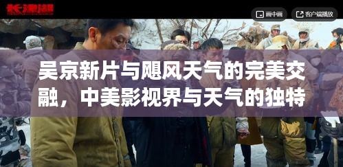 吴京新片与飓风天气的完美交融，中美影视界与天气的独特碰撞