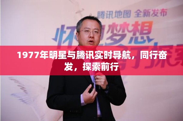 1977年明星与腾讯实时导航,同行奋发,探索前行