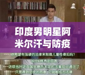 印度男明星阿米尔汗与防疫最新情况的关系阐述