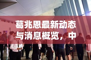 葛兆恩最新动态与消息概览,中国双鱼座男明星的闪耀瞬间