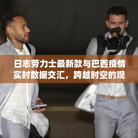 日志劳力士最新款与巴西疫情实时数据交汇,跨越时空的观察