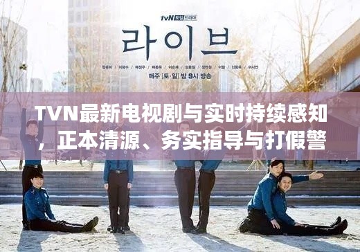 TVN最新电视剧与实时持续感知,正本清源、务实指导与打假警示