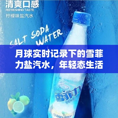 月球实时记录下的雪菲力盐汽水,年轻态生活的新宠之选!