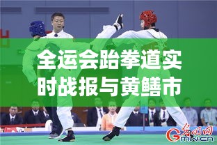 全运会跆拳道实时战报与黄鳝市场价格,深度解析市场现状并防范虚假宣传