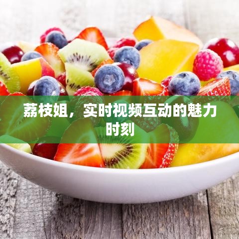 荔枝姐,实时视频互动的魅力时刻
