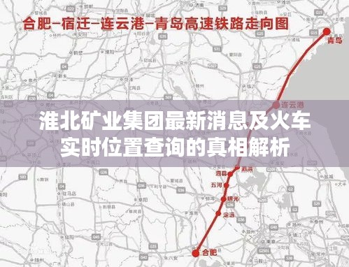 淮北矿业集团最新消息及火车实时位置查询的真相解析
