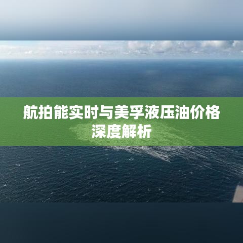 航拍能实时与美孚液压油价格深度解析