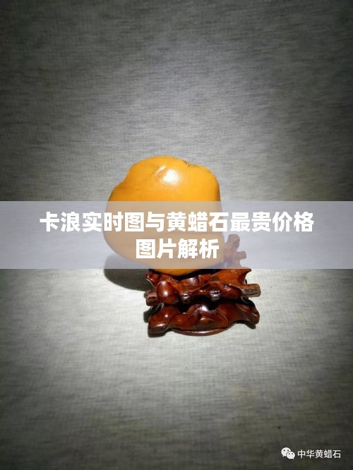 卡浪实时图与黄蜡石最贵价格图片解析