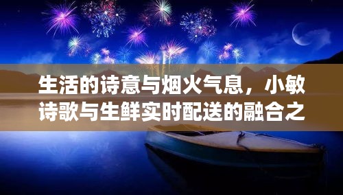 生活的诗意与烟火气息,小敏诗歌与生鲜实时配送的融合之旅