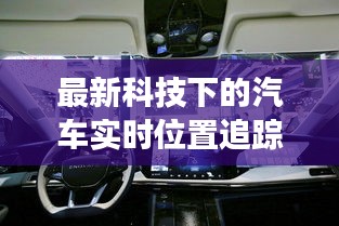 最新科技下的汽车实时位置追踪技术,展现追踪魅力之道