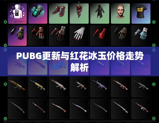 PUBG更新与红花冰玉价格走势解析