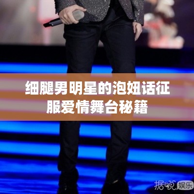 细腿男明星的泡妞话征服爱情舞台秘籍