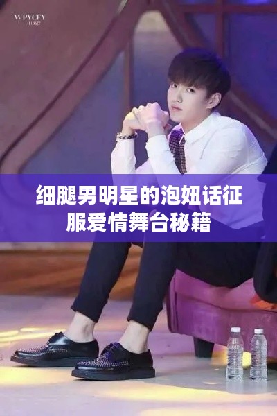 细腿男明星的泡妞话征服爱情舞台秘籍