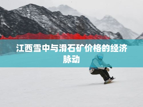 江西雪中与滑石矿价格的经济脉动