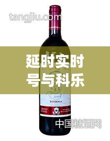 延时实时号与科乐克伯爵红酒价格表详解