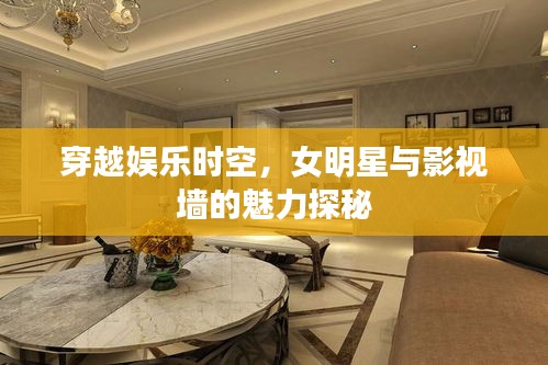 穿越娱乐时空,女明星与影视墙的魅力探秘