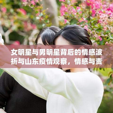 女明星与男明星背后的情感波折与山东疫情观察,情感与责任的交织