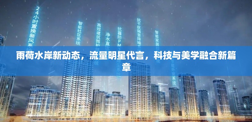 雨荷水岸新动态,流量明星代言,科技与美学融合新篇章