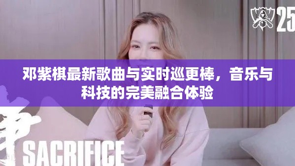 邓紫棋最新歌曲与实时巡更棒,音乐与科技的完美融合体验