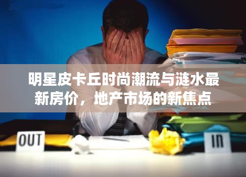 明星皮卡丘时尚潮流与涟水最新房价,地产市场的新焦点