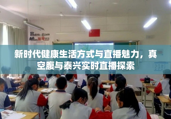 新时代健康生活方式与直播魅力，真空腹与泰兴实时直播探索