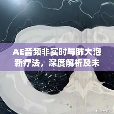 AE音频非实时与肺大泡新疗法,深度解析及未来展望
