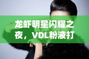 龙虾明星闪耀之夜,VDL粉液打造新妆风采