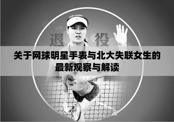 关于网球明星手表与北大失联女生的最新观察与解读