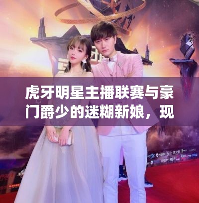虎牙明星主播联赛与豪门爵少的迷糊新娘,现象解读与深度探讨