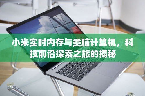 小米实时内存与类脑计算机,科技前沿探索之旅的揭秘
